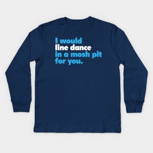 I would line dance in a mosh pit for you. True Love. Kids Long Sleeve T-Shirt